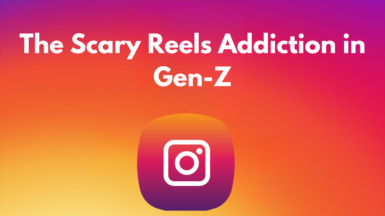 The Scary Reels Addiction in Gen-Z: